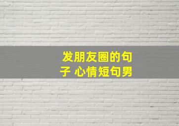 发朋友圈的句子 心情短句男